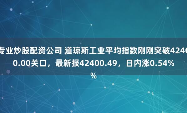 专业炒股配资公司 道琼斯工业平均指数刚刚突破42400.00关口，最新报42400.49，日内涨0.54%