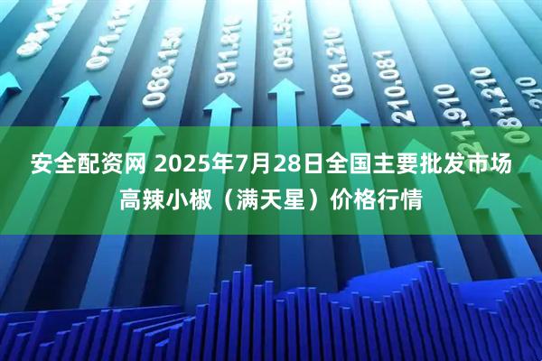 安全配资网 2025年7月28日全国主要批发市场高辣小椒（满天星）价格行情