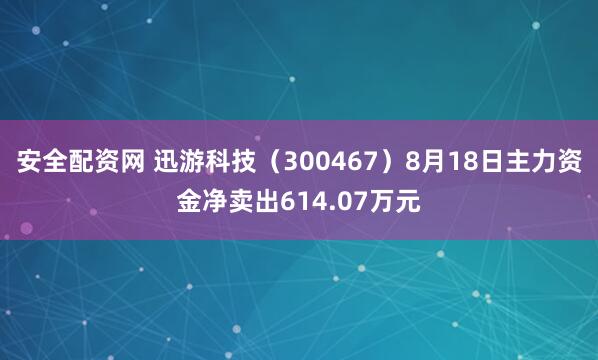 安全配资网 迅游科技（300467）8月18日主力资金净卖出614.07万元