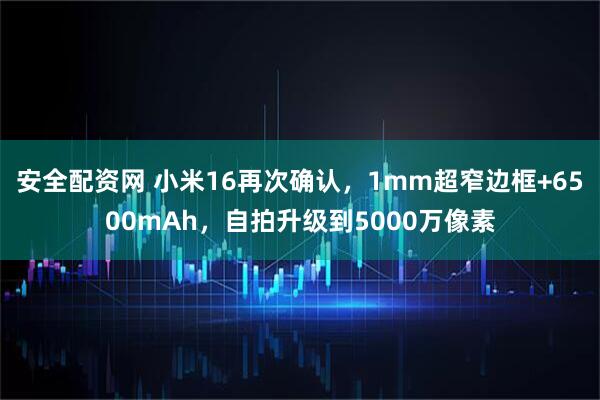 安全配资网 小米16再次确认，1mm超窄边框+6500mAh，自拍升级到5000万像素
