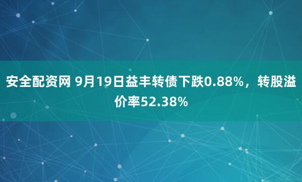 安全配资网 9月19日益丰转债下跌0.88%，转股溢价率52.38%
