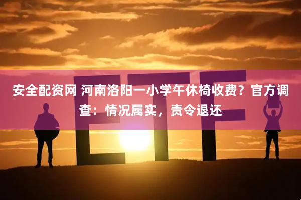 安全配资网 河南洛阳一小学午休椅收费？官方调查：情况属实，责令退还