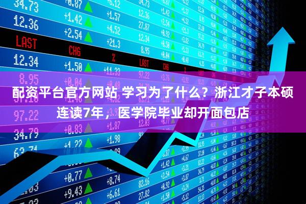 配资平台官方网站 学习为了什么？浙江才子本硕连读7年，医学院毕业却开面包店