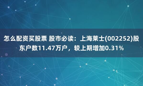 怎么配资买股票 股市必读：上海莱士(002252)股东户数11.47万户，较上期增加0.31%