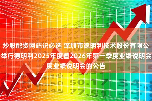 炒股配资网站识必选 深圳市德明利技术股份有限公司关于举行德明利2025年度暨2026年第一季度业绩说明会的公告