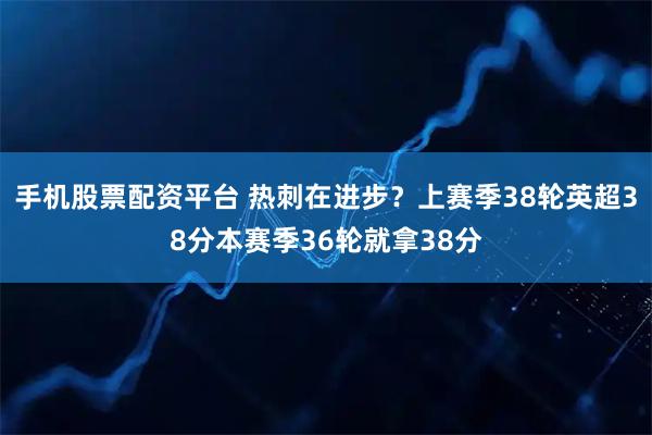 手机股票配资平台 热刺在进步？上赛季38轮英超38分本赛季36轮就拿38分