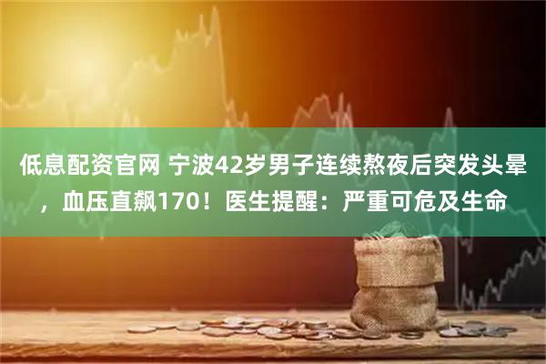 低息配资官网 宁波42岁男子连续熬夜后突发头晕，血压直飙170！医生提醒：严重可危及生命
