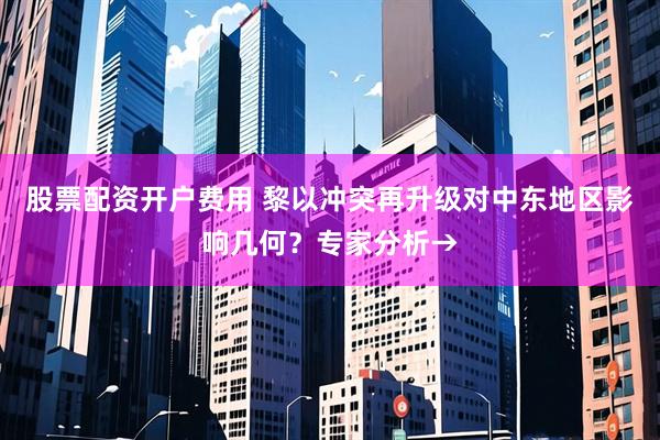 股票配资开户费用 黎以冲突再升级对中东地区影响几何？专家分析→