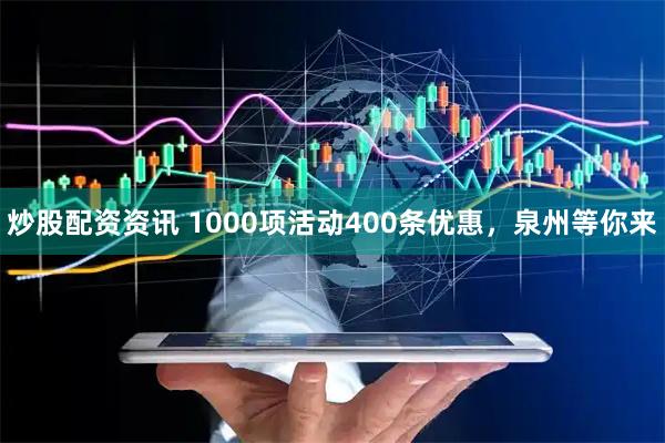 炒股配资资讯 1000项活动400条优惠，泉州等你来