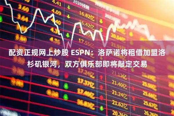 配资正规网上炒股 ESPN：洛萨诺将租借加盟洛杉矶银河，双方俱乐部即将敲定交易