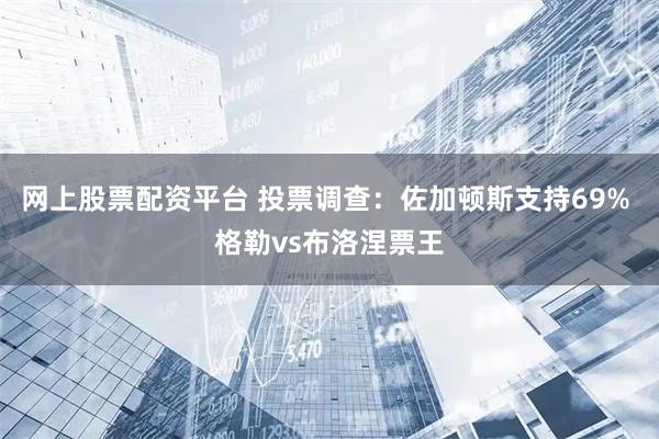 网上股票配资平台 投票调查：佐加顿斯支持69% 格勒vs布洛涅票王